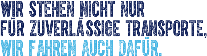 Wir stehen nicht nur für zuverlässige Transporte, wir fahren auch dafür.