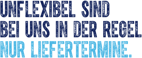 Unflexibel sind bei uns in der Regel nur Liefertermine.